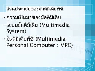 ส่วนประกอบของมัลติมีเดียพีซี

• ควำมเป็นมำของมัลติมเดีย
ี
• ระบบมัลติมเดีย (Multimedia
ี
System)
• มัลติมีเดียพีซี (Multimedia
Personal Computer : MPC)

 