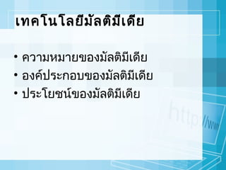 เทคโนโลยีม ัล ติม ีเ ดีย
• ความหมายของมัลติมเดีย
ี
• องค์ประกอบของมัลติมเดีย
ี
• ประโยชน์ของมัลติมีเดีย

 
