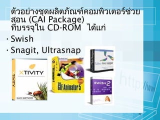 ตัวอย่างชุดผลิตภัณฑ์คอมพิวเตอร์ช่วย
สอน (CAI Package)
ที่บรรจุใน CD-ROM ได้แก่
• Swish
• Snagit, Ultrasnap

70

 