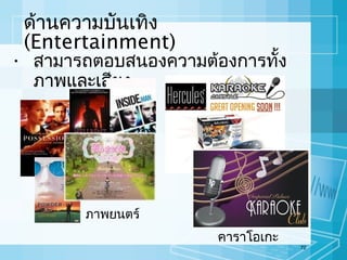 ด้านความบันเทิง
(Entertainment)

• สามารถตอบสนองความต้องการทั้ง
ภาพและเสียง

ภาพยนตร์

คาราโอเกะ

72

 