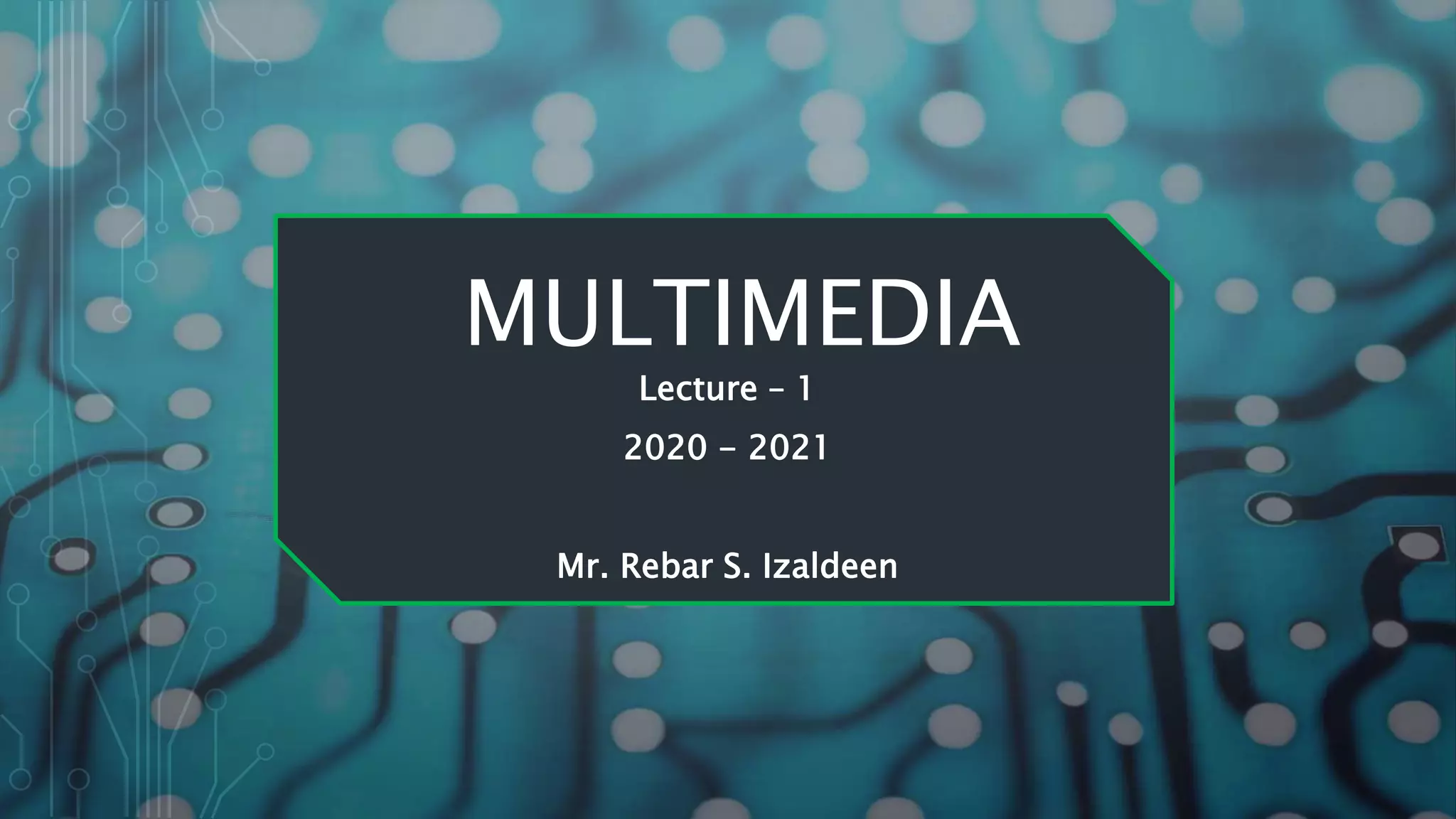 MULTIMEDIA
Lecture – 1
2020 - 2021
Mr. Rebar S. Izaldeen
 