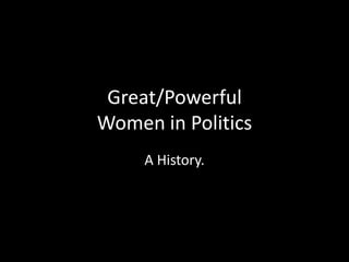 Great/Powerful
Women in Politics
     A History.
 