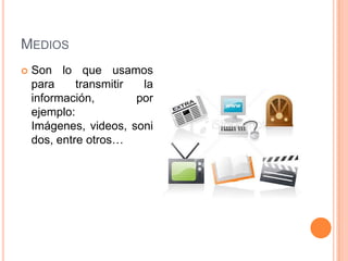 MediosSon lo que usamos para transmitir la información, por ejemplo: Imágenes, videos, sonidos, entre otros…