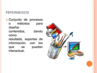 HipermediosConjunto de procesos o métodos para diseñar contenidos, dando como resultado, soportes de información, con los que se puedan interactuar.