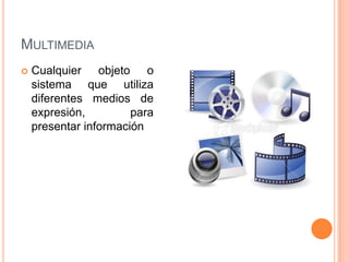 MultimediaCualquier objeto o sistema que utiliza diferentes medios de expresión, para presentar información