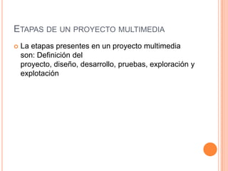 Etapas de un proyecto multimediaLa etapas presentes en un proyecto multimedia son: Definición del proyecto, diseño, desarrollo, pruebas, exploración y explotación