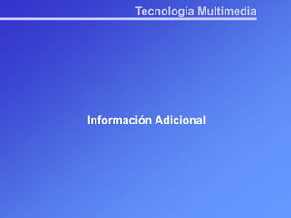 Información adicionalTecnología MultimediaDefinicionesTécnica de aunar e integrar en un solo sistema de información o aplicación, los múltiples medios que se utilizan para la comunicación: textos, imágenes, gráficos, animaciones, audio y video.Tecnología MultimediaDefinicionesTécnica de aunar e integrar en un solo sistema de información o aplicación, los múltiples medios que se utilizan para la comunicación: textos, imágenes, gráficos, animaciones, audio y video.