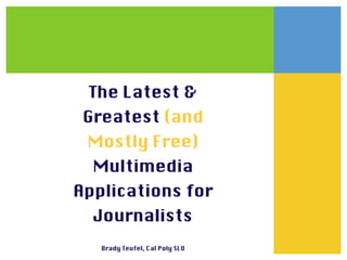 The Latest &
 Greatest (and
 Mostly Free)
  Multimedia
Applications for
  Journalists
   Brady Teufel, Cal Poly SLO
 