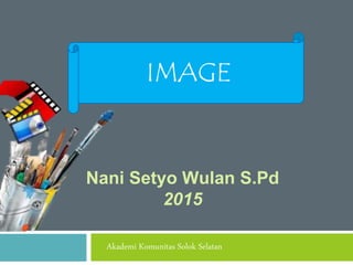 IMAGE
Nani Setyo Wulan S.Pd
2015
Akademi Komunitas Solok Selatan
 