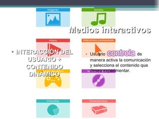 Medios interactivosMedios interactivos
• INTERACCIÓN DELINTERACCIÓN DEL
USUARIO +USUARIO +
CONTENIDOCONTENIDO
DINÁMICODINÁMICO
 