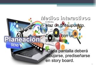 Medios interactivosMedios interactivos
• Haz un presupuesto.
- Trabaja con un
tratamiento.
• -Cada pantalla deberá
dibujarse, prediseñarse
en story board.
 