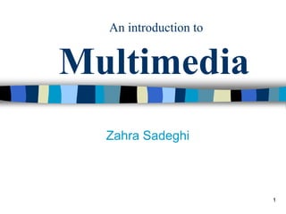 1
An introduction to
Multimedia
Zahra Sadeghi
 
