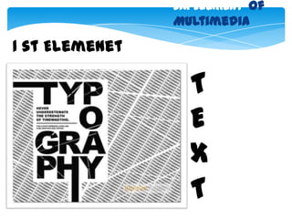 six Element of
                Multimedia

1 st Elemenet

                  T
                  E
                  X
                  T
 