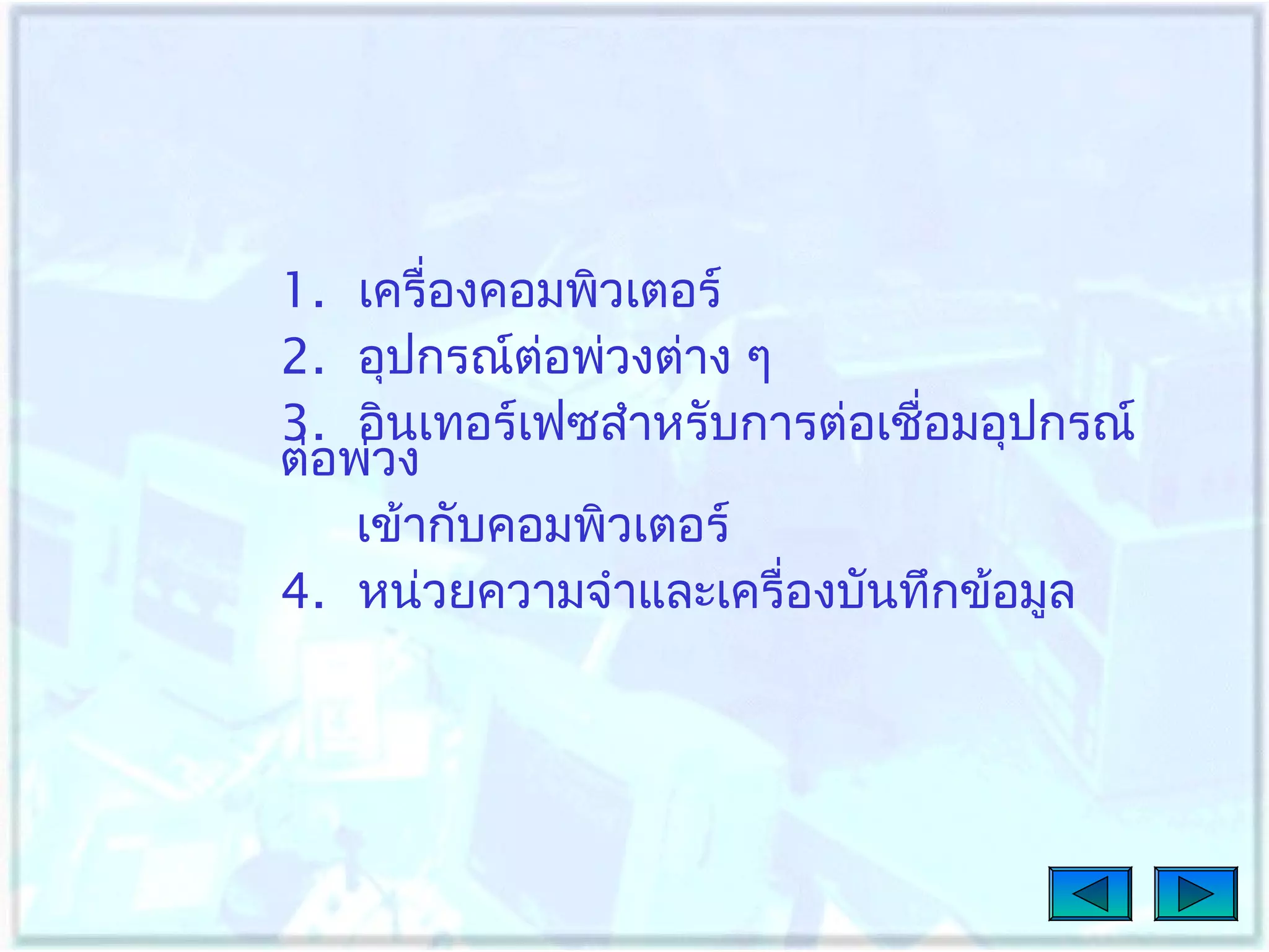 1. เครื่องคอมพิวเตอร์
2. อุปกรณ์ต่อพ่วงต่าง ๆ
3. อินเทอร์เฟซสำาหรับการต่อเชื่อมอุปกรณ์
ต่อพ่วง
เข้ากับคอมพิวเตอร์
4. หน่วยความจำาและเครื่องบันทึกข้อมูล

 