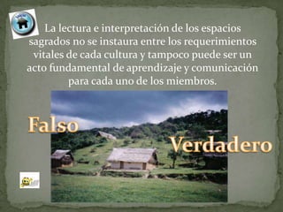 La lectura e interpretación de los espacios
sagrados no se instaura entre los requerimientos
 vitales de cada cultura y tampoco puede ser un
acto fundamental de aprendizaje y comunicación
         para cada uno de los miembros.
 