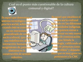 Cual es el punto más cuestionable de la cultura
              comunal y digital?
 