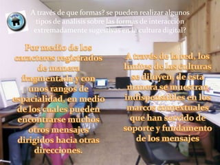 A través de que formas? se pueden realizar algunos
  tipos de análisis sobre las formas de interacción
 extremadamente sugestivas en la cultura digital?
 