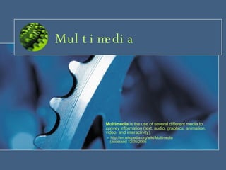 Multimedia Multimedia  is the use of several different media to convey information (text, audio, graphics, animation, video, and interactivity). -- http://en.wikipedia.org/wiki/Multimedia    (accessed 12/05/2005 