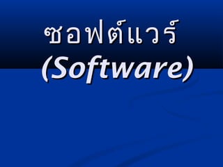 ซอฟต์แ วร์
(Software)

 