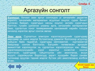 Слайд -3

            Аргазүйн сонголт
Бэлтгэл: Хичээл заах аргыг сонгохдоо уг хичээлийн дедактик
зорилго, хичээлийн материалын агуулгын онцлог, сурах бичигт
тусгасан байдал, сурагчдын насны онцлог, ангийн сурагчдын
бэлтгэл, тухайн шинжлэх ухааны арга, хичээлийн материаллаг
бааз, сургалтын тоног төхөөрөмжийн хангамжийг нарийн тооцож
хичээлд хэрэглэх аргыг сонгож авлаа.

Заах арга: Сургалтын электрон хэрэглэгдэхүүнийг сурагчдаар
өөрсдөөр нь шинэ мэдлэг бүтээлгэхэд дэмжлэг болгохоор агуулгад
нийцсэн байх төдийгүй, сурагчдад ойлгомжтой,      хүртээмжтэй
байдлаар сонгож бэлтгэлээ. Багшийн төлөвлөсөн аргазүйг
амжилттай хэрэгжүүлэх нь сургалтын хэрэглэгдэхүүн юм. Иймд
хэрэглэгдэхүүнүүдийн    үүрэг   зорилгыг    оновчтой    сонгож
бэлтгэсэн, сурагчдаар гүйцэтгүүлэх үйл ажиллагаа, асуух
асуулт, сэдэлжүүлэх бодлогууд зэрэгт хүүхдийн бодол санааг
тусгахаар оруулан тэдний мэдлэг бүтээх үйл ажиллагаанд холбож
өгсөн.
                                                      Эхний хуудас руу
                                                           Буцах
 