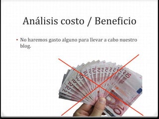 Análisis	
  costo	
  /	
  BeneWicio	
  
•  No	
  haremos	
  gasto	
  alguno	
  para	
  llevar	
  a	
  cabo	
  nuestro	
  
  blog.	
  
 