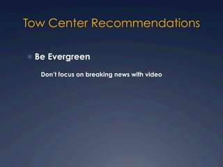 Tow Center Recommendations
Ü Be Evergreen
Don’t focus on breaking news with video
 