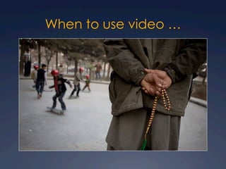 When to use video …
 