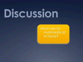 Discussion
What role for
multimedia at
Al Fanar?
 