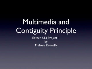 Multimedia and
Contiguity Principle
     Edtech 513 Project 1
              by
       Melanie Kennelly
 
