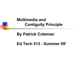 Multimedia and  Contiguity Principle By Patrick Coleman Ed Tech 513 - Summer 09’ 
