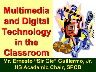 Multimedia
and Digital
Technology
in the
Classroom
Mr. Ernesto “Sir Gie” Guillermo, Jr.
HS Academic Chair, SPCB
 