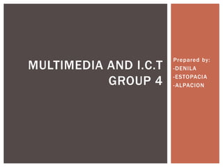 Prepared by:
-DENILA
-ESTOPACIA
-ALPACION
MULTIMEDIA AND I.C.T
GROUP 4
 