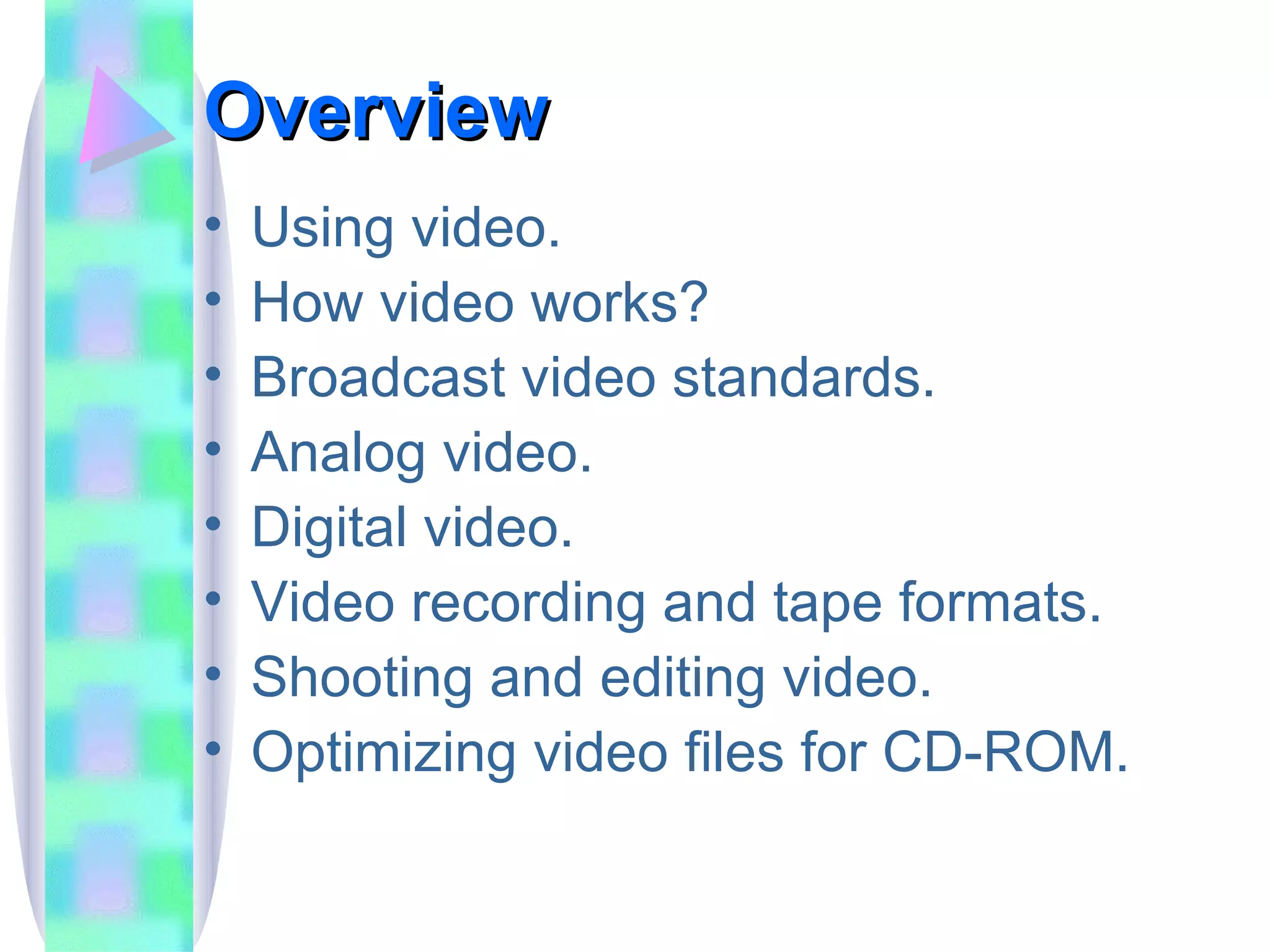 Overview Using video. How video works? Broadcast video standards. Analog video. Digital video. Video recording and tape formats. Shooting and editing video. Optimizing video files for CD-ROM. 