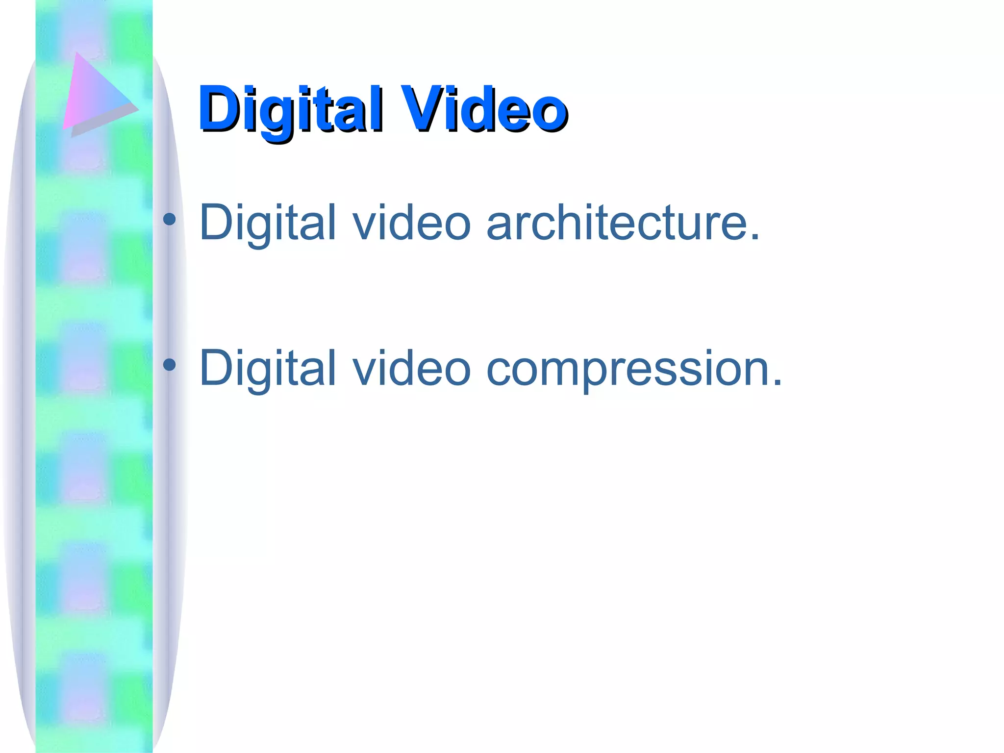 Digital Video Digital video architecture. Digital video compression. 
