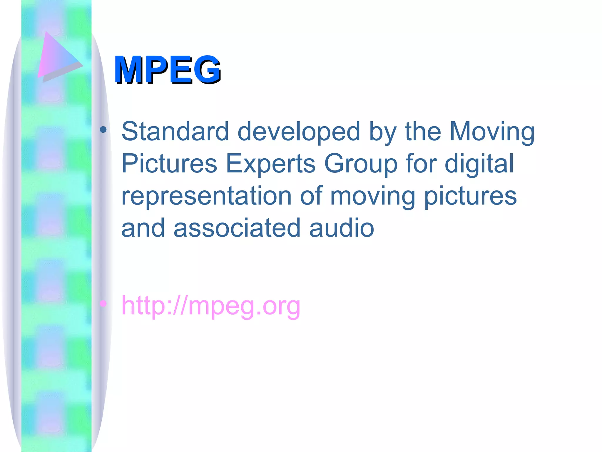 MPEG Standard developed by the Moving Pictures Experts Group for digital representation of moving pictures and associated audio http://mpeg.org 