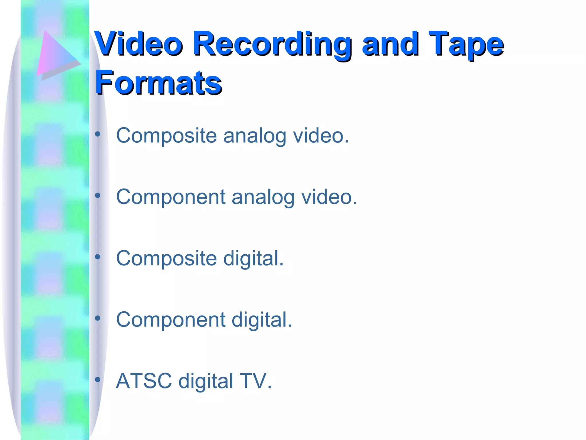 Video Recording and Tape Formats Composite analog video. Component analog video. Composite digital. Component digital. ATSC digital TV. 