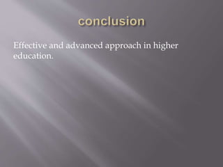 Effective and advanced approach in higher
education.
 