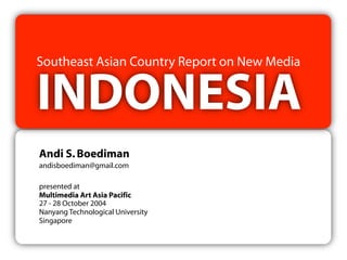 Southeast Asian Country Report on New Media


INDONESIA
Andi S. Boediman
andisboediman@gmail.com

presented at
Multimedia Art Asia Pacific
27 - 28 October 2004
Nanyang Technological University
Singapore
 