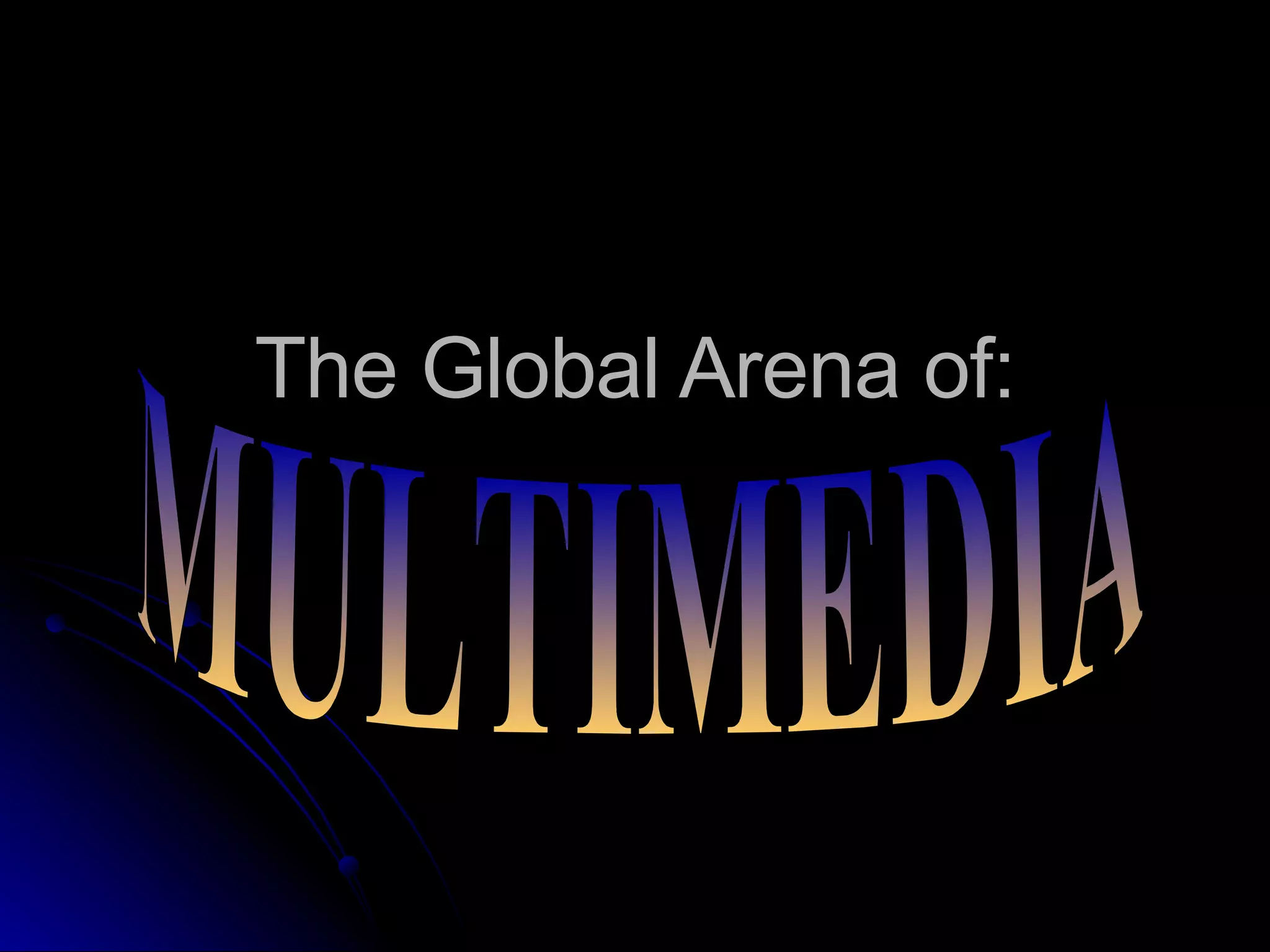 The Global Arena of: MULTIMEDIA 