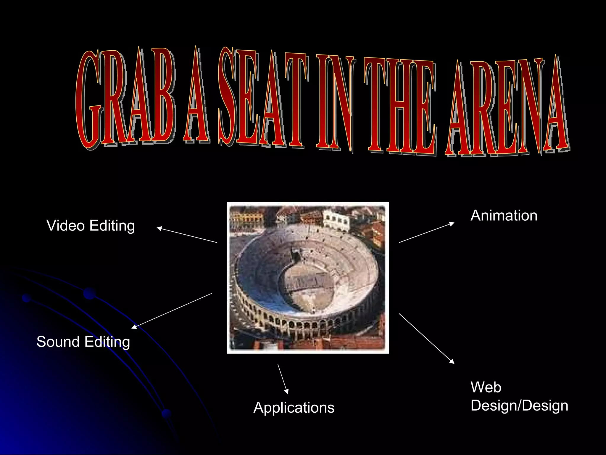 GRAB A SEAT IN THE ARENA Animation Web Design/Design Video Editing Sound Editing Applications 