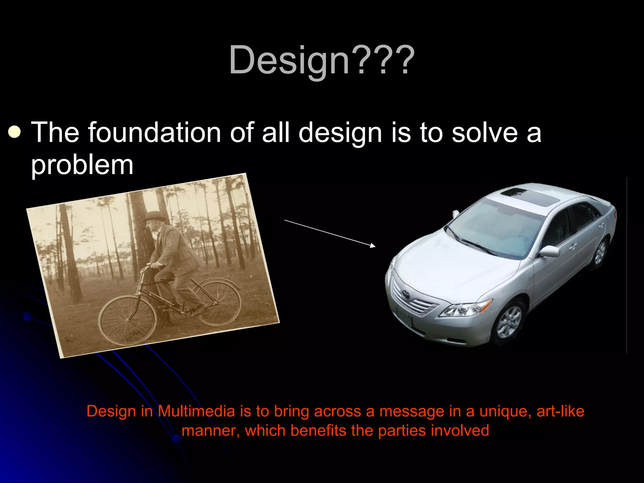 Design??? The foundation of all design is to solve a problem Design in Multimedia is to bring across a message in a unique, art-like manner, which benefits the parties involved 