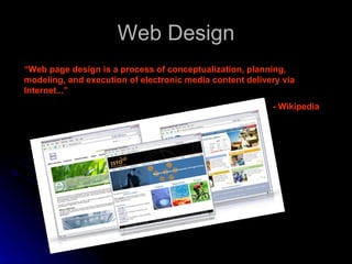 Web Design “ Web page design is a process of conceptualization, planning, modeling, and execution of electronic media content delivery via Internet...”  - Wikipedia 