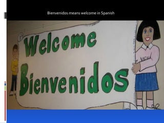 Bienvenidos means welcome in Spanish 