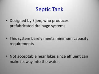 Septic TankDesigned by Eljen, who produces prefabricated drainage systems.This system barely meets minimum capacity requirementsNot acceptable near lakes since effluent can make its way into the water.