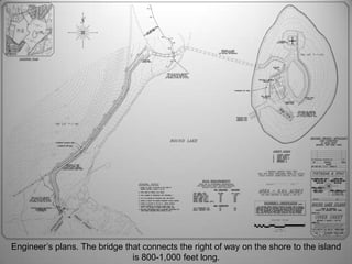 Engineer’s plans. The bridge that connects the right of way on the shore to the island is 800-1,000 feet long.