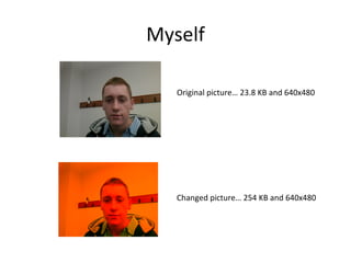 Myself Original picture… 23.8 KB and 640x480 Changed picture… 254 KB and 640x480 