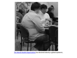 The World Health Organization has declared obesity a global epidemic.  