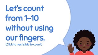 Let’s count
from 1-10
without using
our fingers.
(Click to next slide to count.)
 