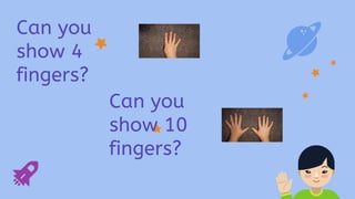 Can you
show 4
fingers?
Can you
show 10
fingers?
 