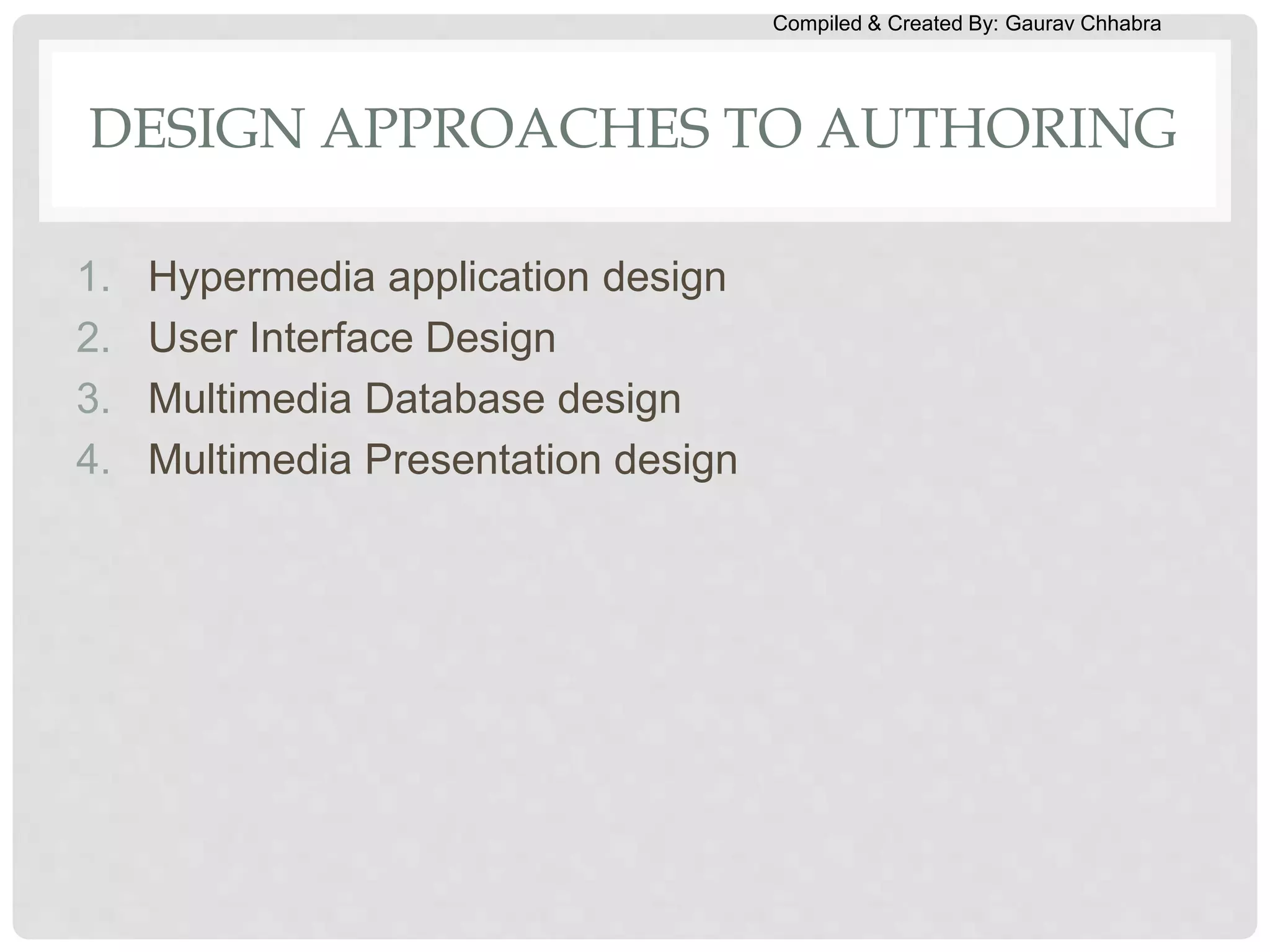 Compiled & Created By: Gaurav Chhabra
DESIGN APPROACHES TO AUTHORING
1. Hypermedia application design
2. User Interface Design
3. Multimedia Database design
4. Multimedia Presentation design
 